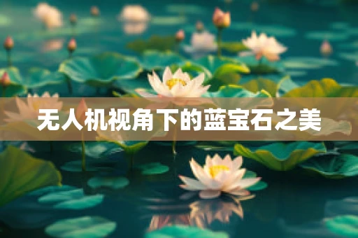 无人机视角下的蓝宝石之美