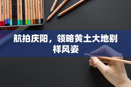 航拍庆阳，领略黄土大地别样风姿
