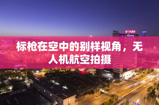 标枪在空中的别样视角，无人机航空拍摄