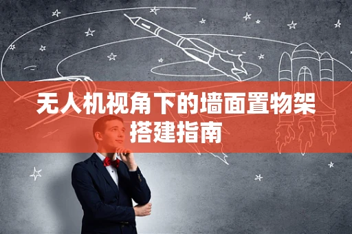 无人机视角下的墙面置物架搭建指南