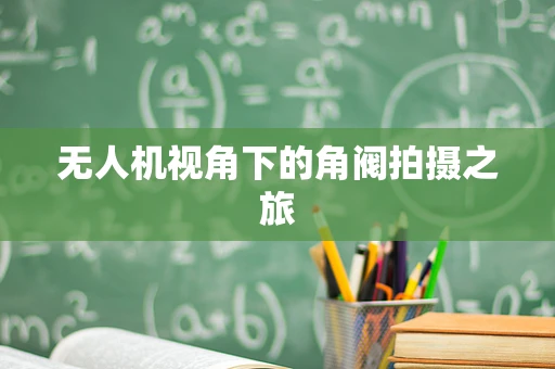 无人机视角下的角阀拍摄之旅