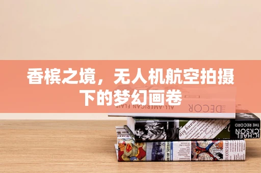 香槟之境，无人机航空拍摄下的梦幻画卷