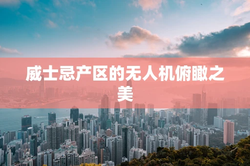 威士忌产区的无人机俯瞰之美