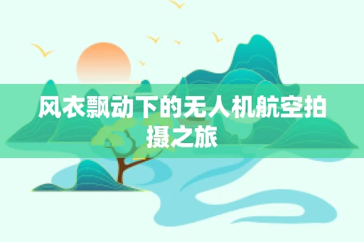 风衣飘动下的无人机航空拍摄之旅