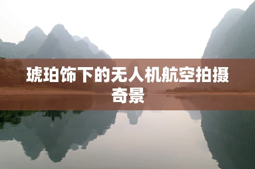 琥珀饰下的无人机航空拍摄奇景
