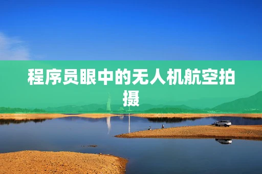 程序员眼中的无人机航空拍摄
