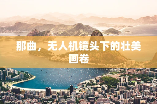 那曲，无人机镜头下的壮美画卷