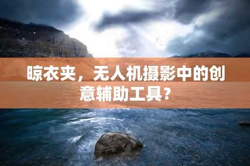晾衣夹，无人机摄影中的创意辅助工具？