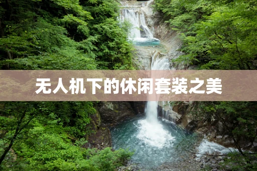 无人机下的休闲套装之美
