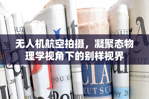 无人机航空拍摄，凝聚态物理学视角下的别样视界