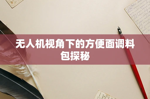 无人机视角下的方便面调料包探秘
