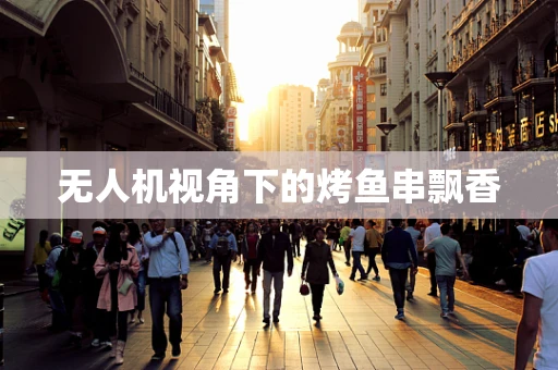无人机视角下的烤鱼串飘香