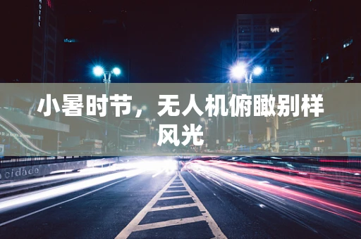 小暑时节，无人机俯瞰别样风光