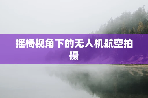 摇椅视角下的无人机航空拍摄