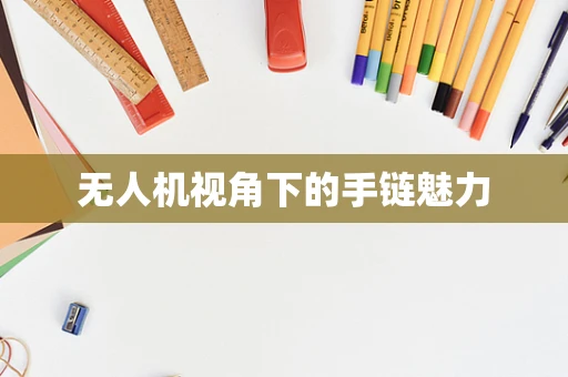 无人机视角下的手链魅力