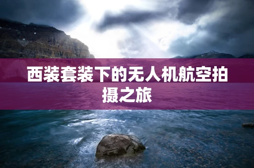 西装套装下的无人机航空拍摄之旅