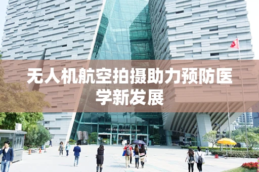 无人机航空拍摄助力预防医学新发展