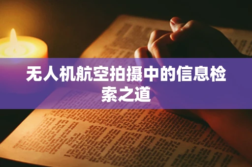 无人机航空拍摄中的信息检索之道