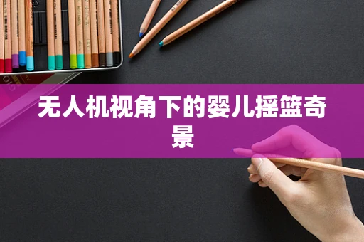 无人机视角下的婴儿摇篮奇景
