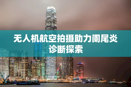 无人机航空拍摄助力阑尾炎诊断探索