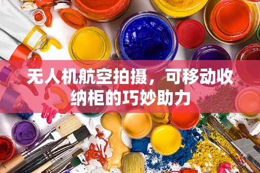 无人机航空拍摄，可移动收纳柜的巧妙助力