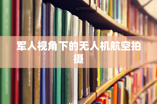 军人视角下的无人机航空拍摄