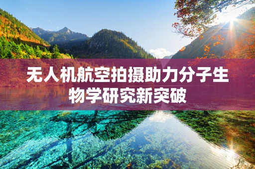 无人机航空拍摄助力分子生物学研究新突破