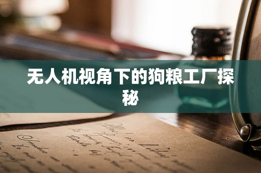 无人机视角下的狗粮工厂探秘