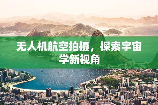 无人机航空拍摄，探索宇宙学新视角