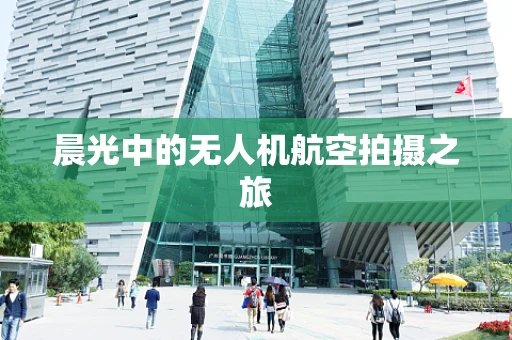晨光中的无人机航空拍摄之旅