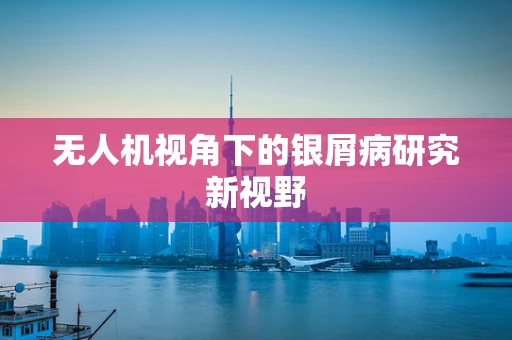 无人机视角下的银屑病研究新视野