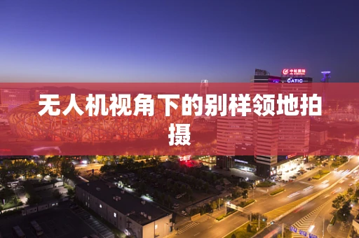 无人机视角下的别样领地拍摄