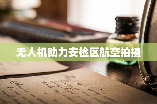 无人机助力安检区航空拍摄