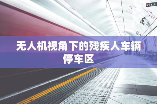 无人机视角下的残疾人车辆停车区