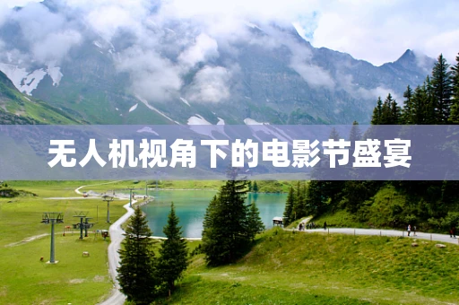 无人机视角下的电影节盛宴