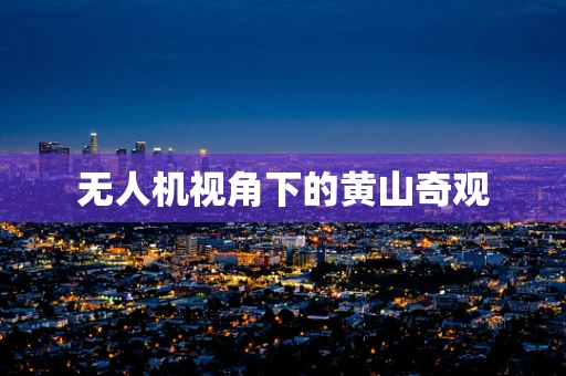 无人机视角下的黄山奇观