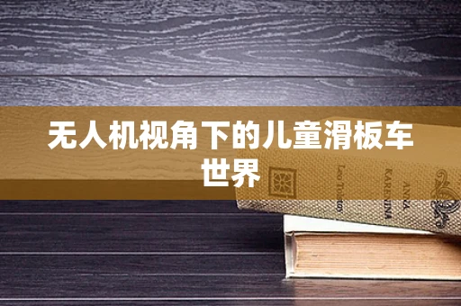 无人机视角下的儿童滑板车世界