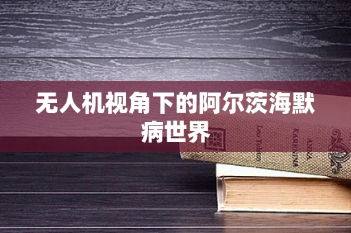 无人机视角下的阿尔茨海默病世界