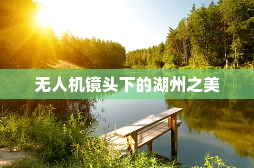 无人机镜头下的湖州之美