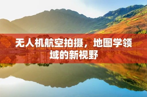无人机航空拍摄，地图学领域的新视野