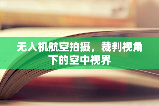 无人机航空拍摄，裁判视角下的空中视界