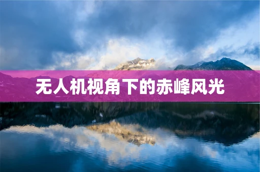 无人机视角下的赤峰风光
