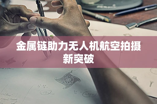 金属链助力无人机航空拍摄新突破