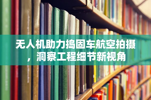 无人机助力捣固车航空拍摄，洞察工程细节新视角