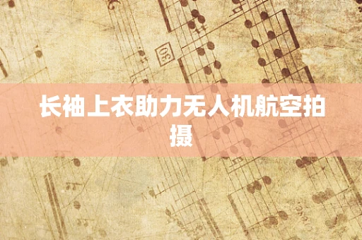 长袖上衣助力无人机航空拍摄