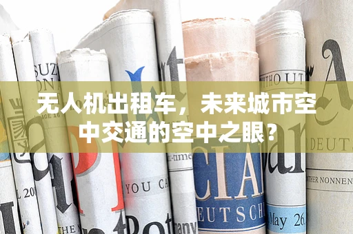 无人机出租车，未来城市空中交通的空中之眼？