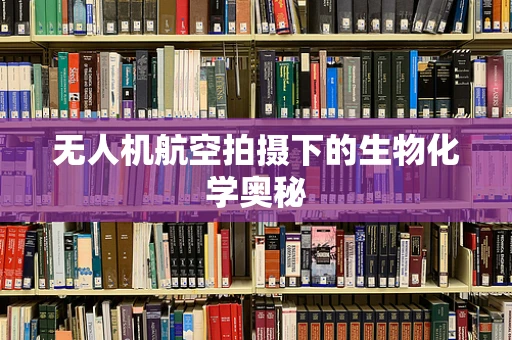 无人机航空拍摄下的生物化学奥秘
