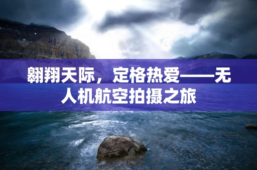 翱翔天际，定格热爱——无人机航空拍摄之旅