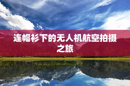 连帽衫下的无人机航空拍摄之旅