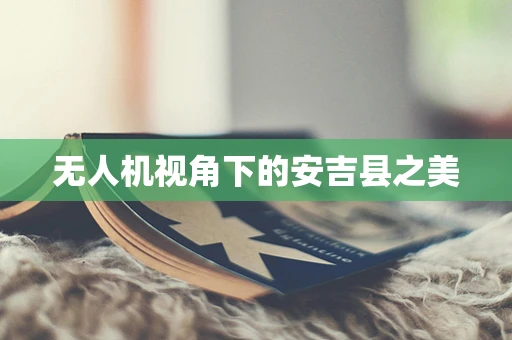 无人机视角下的安吉县之美